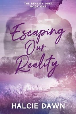 Escaping Our Reality: The Reality Duet Book One - Halcie Dawn - cover