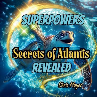 Superpowers Secrets of Atlantis Revealed: Animal Superpowers - Chris Mayer - cover