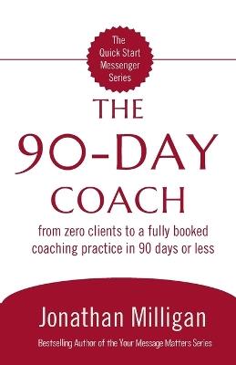 The 90-Day Coach: From Zero Clients to a Fully Booked Coaching Practice in 90 Days or Less - Jonathan Milligan - cover