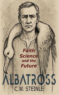 Albatross: Faith, Science, and the Future - C W Steinle - cover