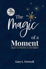 The Magic of a Moment: Unlock the Potential in Every Moment
