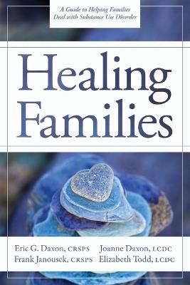 Healing Families: A Guide to Helping Families Deal with Substance Use Disorder - Eric G Daxon,Frank Janousek,Joanne Daxon - cover