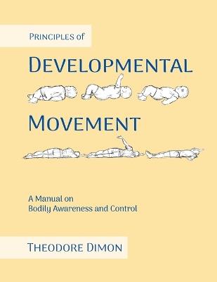 Principles of Developmental Movement: A Manual on Bodily Awareness and Control - Theodore Dimon - cover