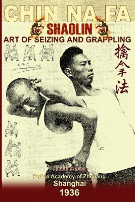 Shaolin Chin Na Fa. Art of Seizing and Grappling: Instructor's Manual for Police Academy of Zhejiang Province (Shanghai, 1936) - Liu Jin Sheng,Andrew Timofeevich - cover