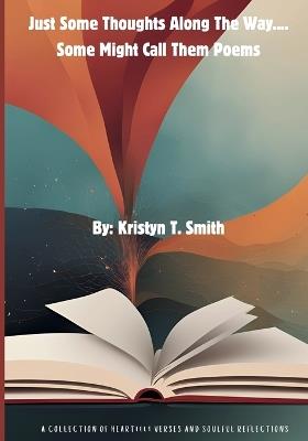 Just Some Thoughts Along The Way....Some Might Call Them Poems - Kristyn T Smith - cover