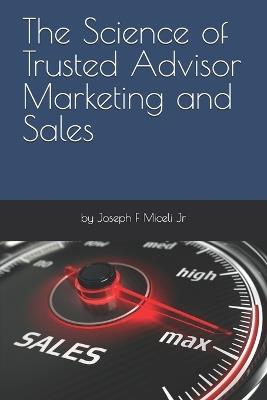 The Science of Trusted Advisor Marketing and Sales - Joseph F Miceli - cover