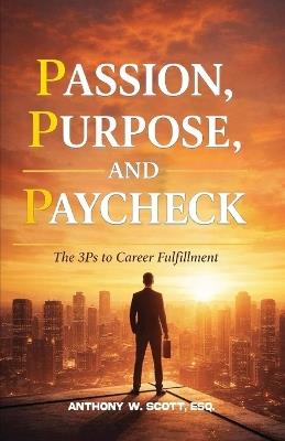Passion. Purpose. Paycheck: The 3Ps to Career Fulfillment - Anthony W Scott - cover