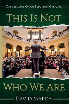 This Is Not Who We Are: Confessions Of An Elections Official - David Maeda - cover