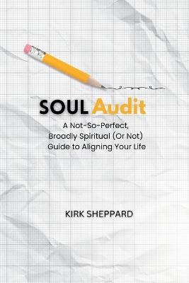 Soul Audit: A Not-So-Perfect, Broadly Spiritual (Or Not) Guide to Aligning Your Life - Kirk Sheppard - cover