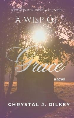 A Wisp of Grace: Book 3 in Shady Springs Virtue Series - Chrystal J Gilkey - cover