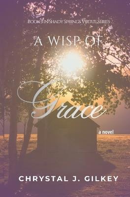 A Wisp of Grace: Book 3 in Shady Springs Virtue Series - Chrystal J Gilkey - cover