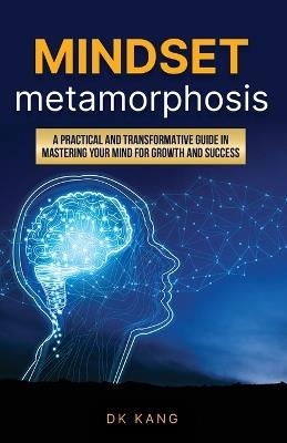 Mindset Metamorphosis: A practical and transformative guide in mastering your mind for growth and success - Dk Kang - cover