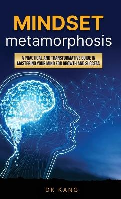 Mindset Metamorphosis: A practical and transformative guide in mastering your mind for growth and success - Dk Kang - cover