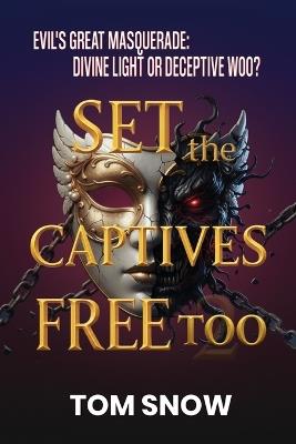 Set the Captives Free Too: Evil's Great Masquerade: Divine Light or Deceptive Woo? - Tom Snow - cover