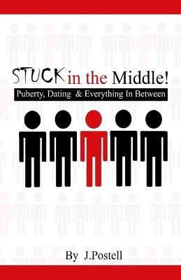 STUCK in the Middle!: Puberty, Dating & Everything In Between - J Postell - cover