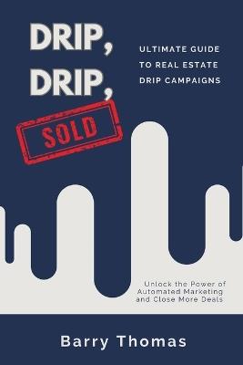 Drip, Drip, Sold: Ultimate Guide to Real Estate Drip Campaigns - Barry Thomas - cover