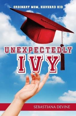Unexpectedly Ivy: Ordinary Mom, Harvard Kid - Sebastiana Devine - cover