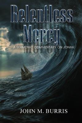 Relentless Mercy: A Sermonic Commentary on Jonah - John M Burris - cover