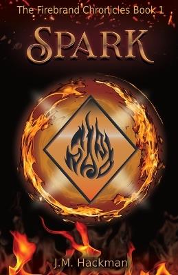 Spark: The Firebrand Chronicles Book 1 - J M Hackman - cover