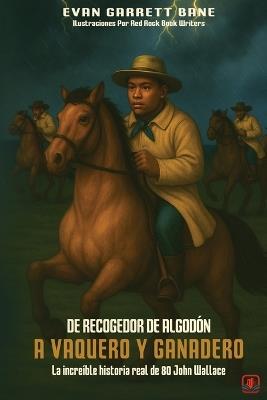 De Recogedor De Algodón A Vaquero y Ganadero: La increíble historia real de 80 John Wallace - Evan Garrett Bane - cover