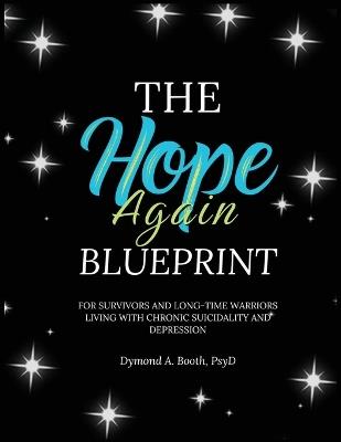 The Hope Again Blueprint: For Survivors and Long-time Warriors Living with Chronic Suicidality and Depression - Dymond A Booth - cover