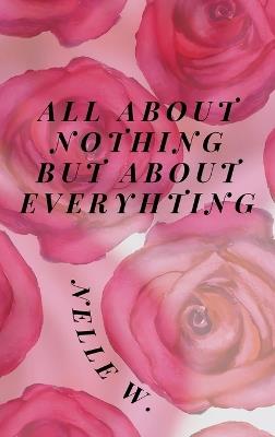 All about Nothing But about Everything - Nelle W - cover