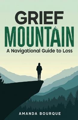 Grief Mountain: A Navigational Guide to Loss - Amanda Bourque - cover
