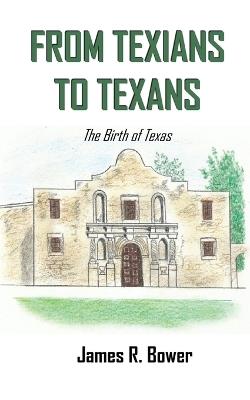From Texians to Texans: The Birth of Texas - James R Bower - cover