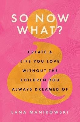 So Now What?: Create a Life You Love Without the Children You Always Dreamed Of - Lana Manikowski - cover