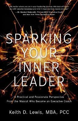 Sparking Your Inner Leader: A Practical and Passionate Perspective from the Mascot Who Became an Executive Coach - Keith D Lewis - cover