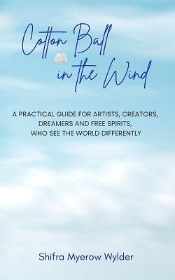 Cotton Ball in the Wind: A Practical Guide for Artists, Creators, Dreamers and Free Spirits, Who See the World Differently - Shifra Myerow Wylder - cover