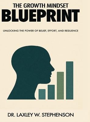 The Growth Mindset Blue Print: Unlocking the Power of Belief, Effort, and Resilience - Laxley W Stephenson - cover