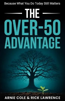 The Over-50 Advantage: Because What You Do Today Still Matters - Rick Lawrence,Arnie Cole - cover