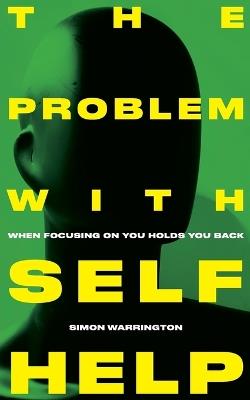The Problem with Self-Help: when focusing on you holds you back - Simon Warrington - cover