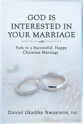 God Is Interested in Your Marriage: Path to a Successful, Happy Christian Marriage - Daniel Ukadike Nwaelene Th D - cover