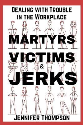 Martyrs, Victims and Jerks: Dealing with Trouble in the Workplace - Jennifer Thompson - cover
