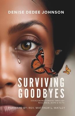Surviving Goodbyes: Overcoming Sorrow Through Resilience, Hope & Faith - Denise Dedee Johnson - cover