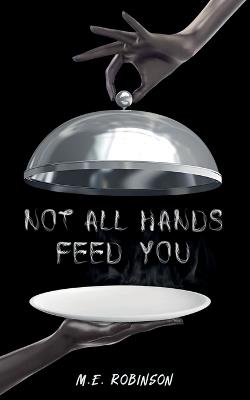 Not All Hands Feed You - M E Robinson - cover