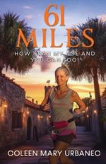 61 Miles....How I Ran My Age and You Can Too: Lessons in strength, endurance and reaching your full potential.