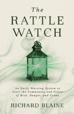 The Rattle Watch: An Early Warning System to Alert the Community and Police of Risk, Danger, and Crime - Richard Blaine - cover
