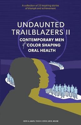 Undaunted Trailblazers II: CONTEMPORARY MEN of COLOR SHAPING ORAL HEALTH - Keith A Mays,Leo E Rouse,Todd V Ester - cover