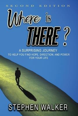 Where is There?: A Surprising Journey to Help You Find Hope, Direction, and Power for Your Life - Stephen Walker - cover