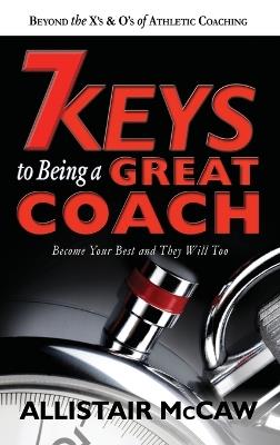 7 Keys to Being a Great Coach: Become Your Best and They Will Too - Allistair McCaw - cover