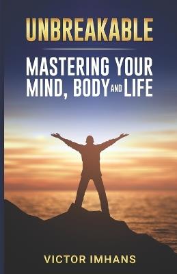 Unbreakable - Mastering Your Mind, Body, and Life - Victor Imhans - cover