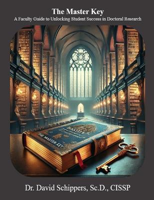 The Master Key: A Faculty Guide to Unlocking Student Success in Doctoral Research - David Schippers - cover