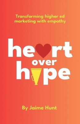 Heart Over Hype: Transforming Higher Ed Marketing with Empathy - Jaime Hunt - cover