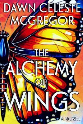 The Alchemy of Wings - Dawn Celeste McGregor - cover