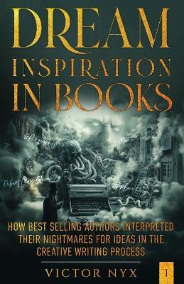 Dream Inspiration in Books: How Best Selling Authors Interpreted Their Nightmares for Ideas in the Creative Writing Process - Victor Nyx - cover