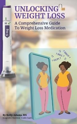 Unlocking Weight Loss: A Comprehensive Guide To Weight Loss Medication - Kelly Adams - cover