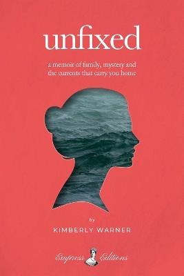 Unfixed: A Memoir of Family, Mystery, and the Currents That Carry You Home - Kimberly Warner - cover